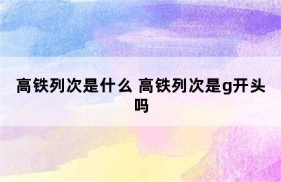 高铁列次是什么 高铁列次是g开头吗